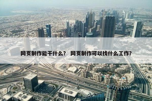 网页制作能干什么？ 网页制作可以找什么工作？