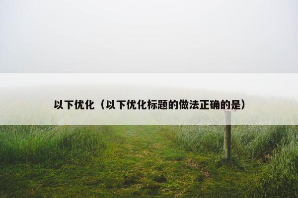 以下优化（以下优化标题的做法正确的是）