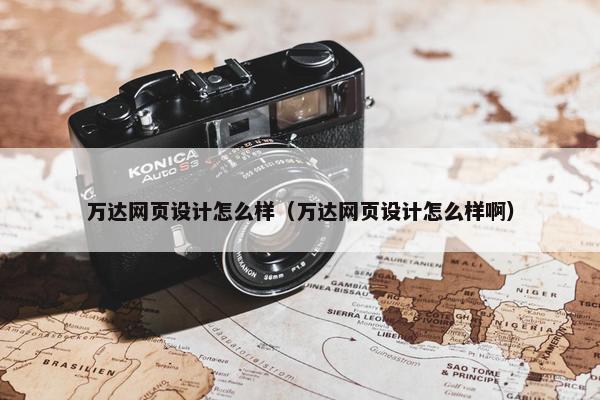 万达网页设计怎么样（万达网页设计怎么样啊）