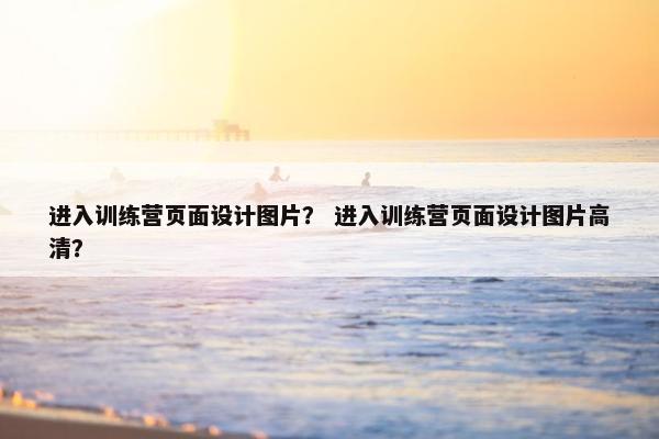 进入训练营页面设计图片？ 进入训练营页面设计图片高清？