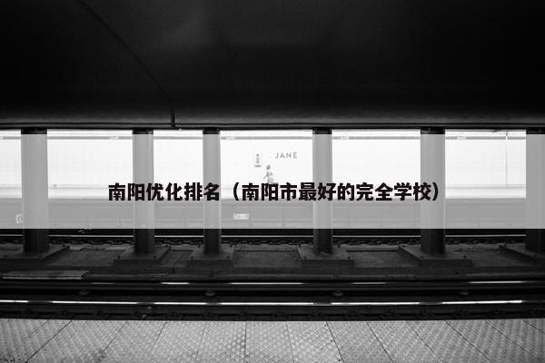 南阳优化排名（南阳市最好的完全学校）