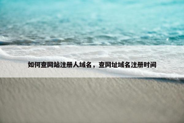 如何查网站注册人域名，查网址域名注册时间