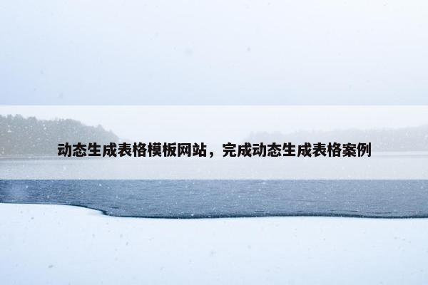 动态生成表格模板网站，完成动态生成表格案例