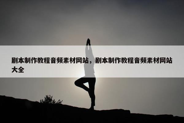 剧本制作教程音频素材网站，剧本制作教程音频素材网站大全