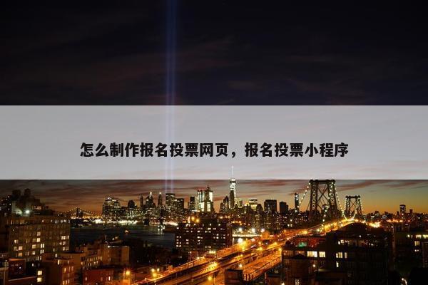 怎么制作报名投票网页，报名投票小程序