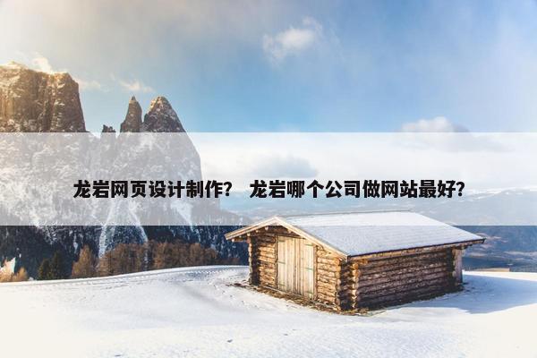 龙岩网页设计制作？ 龙岩哪个公司做网站最好？