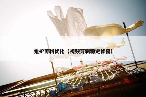 维护剪辑优化（视频剪辑稳定修复）