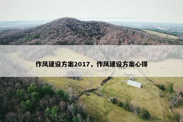 作风建设方案2017，作风建设方案心得