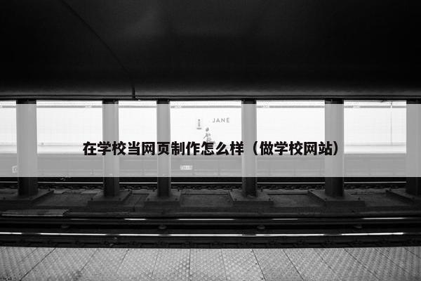 在学校当网页制作怎么样（做学校网站）