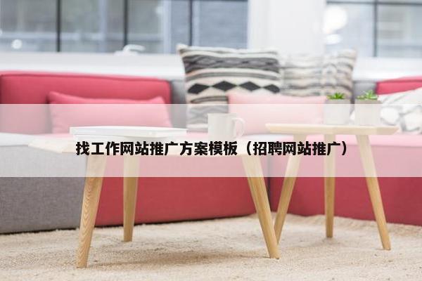 找工作网站推广方案模板（招聘网站推广）