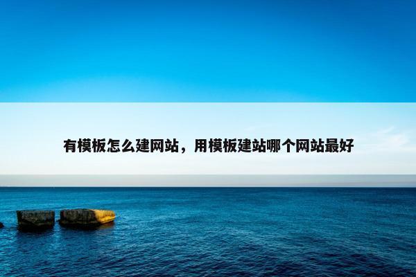 有模板怎么建网站，用模板建站哪个网站最好