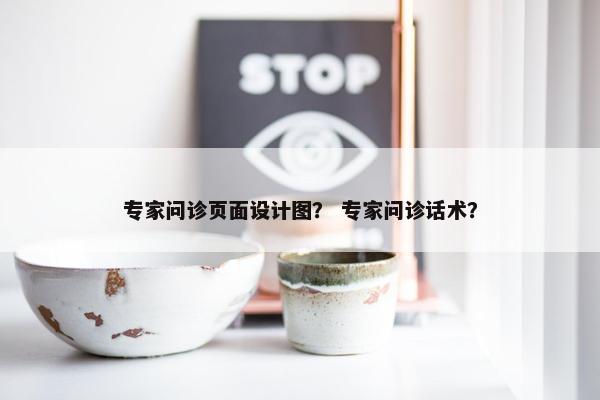 专家问诊页面设计图？ 专家问诊话术？