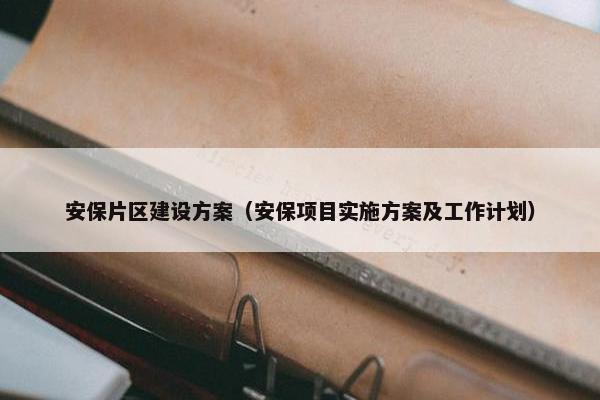 安保片区建设方案（安保项目实施方案及工作计划）