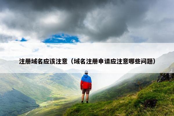 注册域名应该注意（域名注册申请应注意哪些问题）