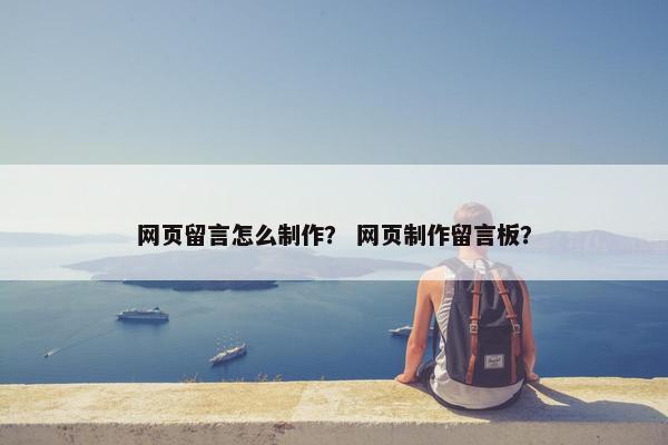 网页留言怎么制作？ 网页制作留言板？