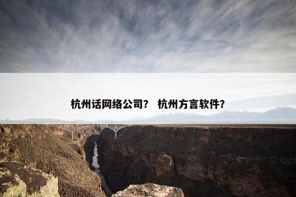 杭州话网络公司？ 杭州方言软件？