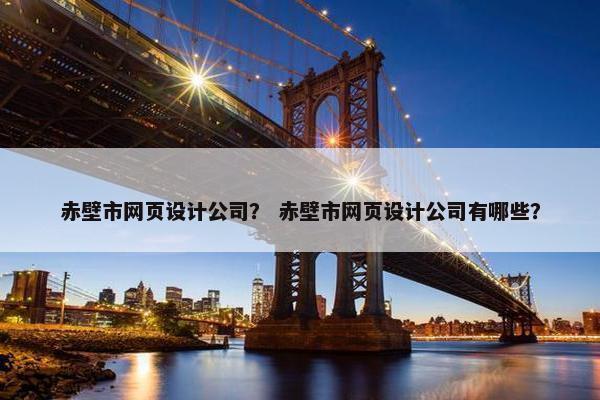 赤壁市网页设计公司？ 赤壁市网页设计公司有哪些？