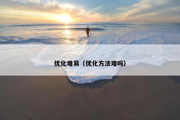 优化难易（优化方法难吗）