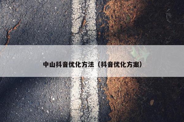 中山抖音优化方法（抖音优化方案）