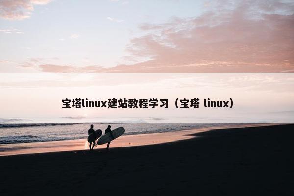 宝塔linux建站教程学习（宝塔 linux）