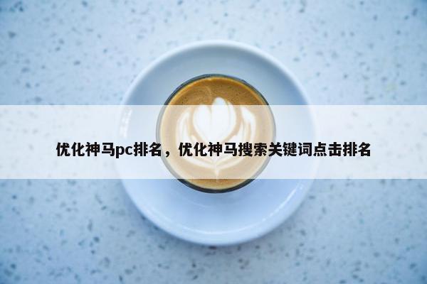 优化神马pc排名，优化神马搜索关键词点击排名