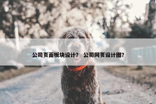 公司页面板块设计？ 公司网页设计图？