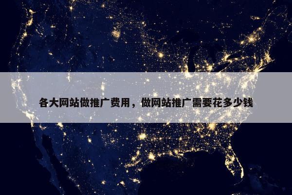 各大网站做推广费用，做网站推广需要花多少钱