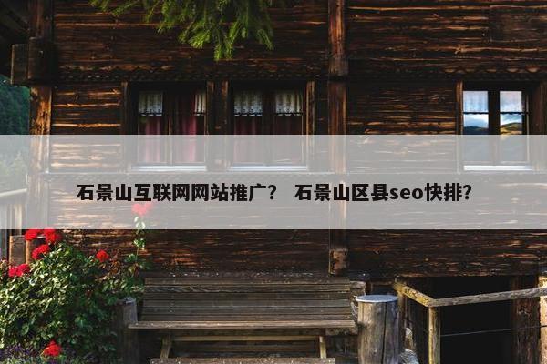 石景山互联网网站推广？ 石景山区县seo快排？