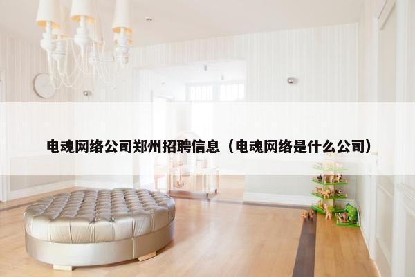 电魂网络公司郑州招聘信息（电魂网络是什么公司）