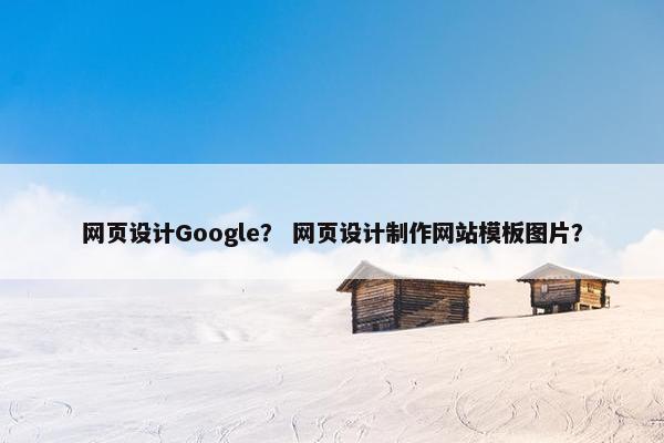 网页设计Google？ 网页设计制作网站模板图片？