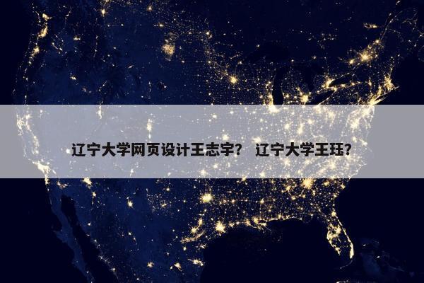 辽宁大学网页设计王志宇？ 辽宁大学王珏？