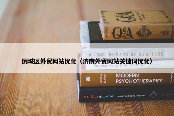 历城区外贸网站优化（济南外贸网站关键词优化）