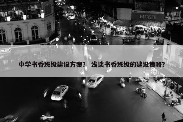 中学书香班级建设方案？ 浅谈书香班级的建设策略？