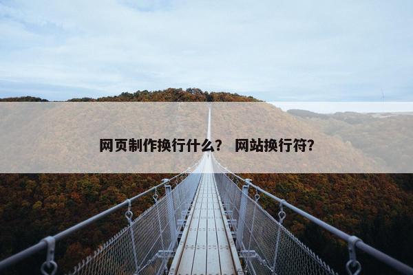 网页制作换行什么？ 网站换行符？