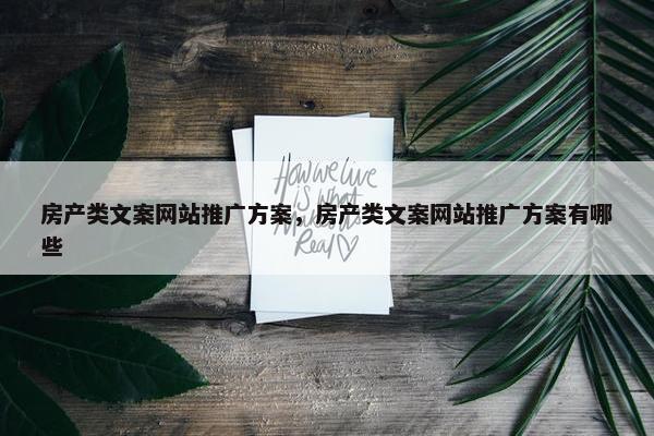 房产类文案网站推广方案，房产类文案网站推广方案有哪些