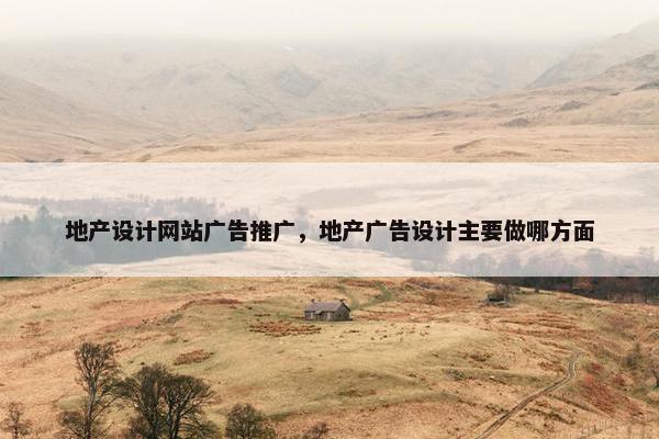 地产设计网站广告推广，地产广告设计主要做哪方面