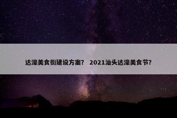 达濠美食街建设方案？ 2021汕头达濠美食节？