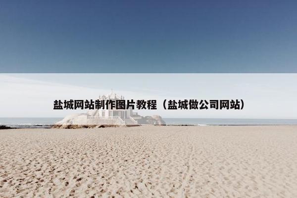 盐城网站制作图片教程（盐城做公司网站）