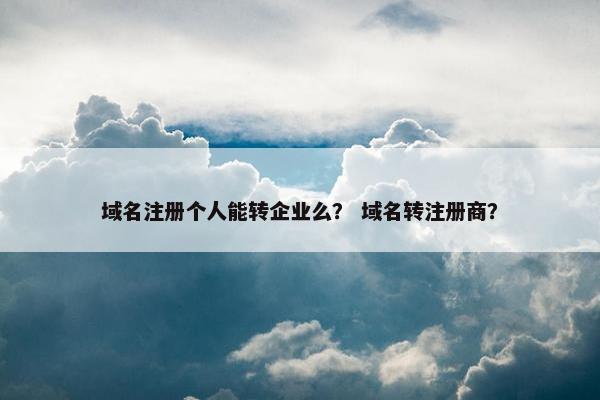 域名注册个人能转企业么？ 域名转注册商？