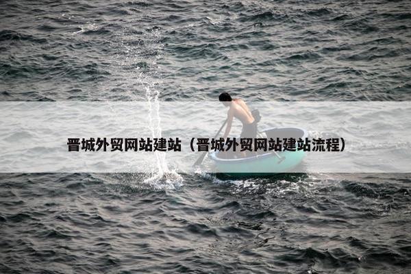 晋城外贸网站建站（晋城外贸网站建站流程）