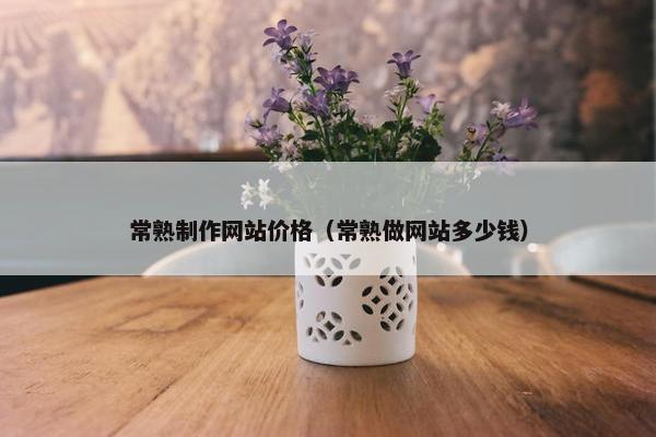常熟制作网站价格（常熟做网站多少钱）