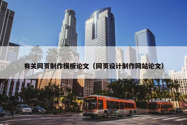 有关网页制作模板论文（网页设计制作网站论文）