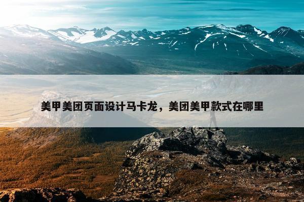 美甲美团页面设计马卡龙，美团美甲款式在哪里