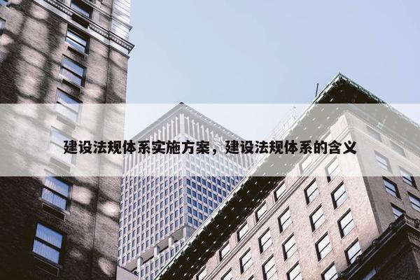 建设法规体系实施方案，建设法规体系的含义