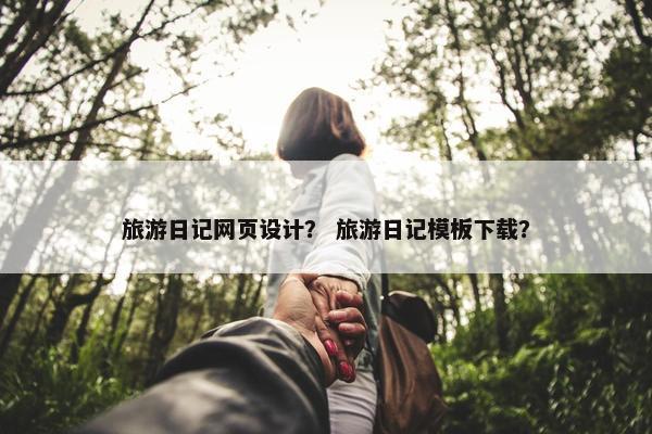 旅游日记网页设计？ 旅游日记模板下载？