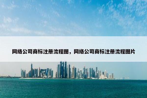 网络公司商标注册流程图，网络公司商标注册流程图片