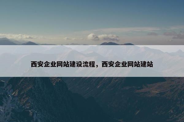 西安企业网站建设流程，西安企业网站建站