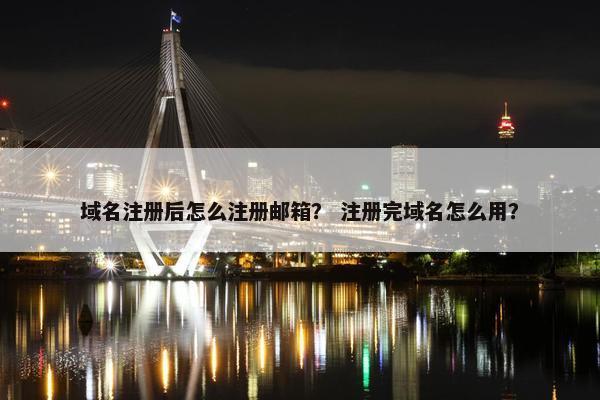 域名注册后怎么注册邮箱？ 注册完域名怎么用？