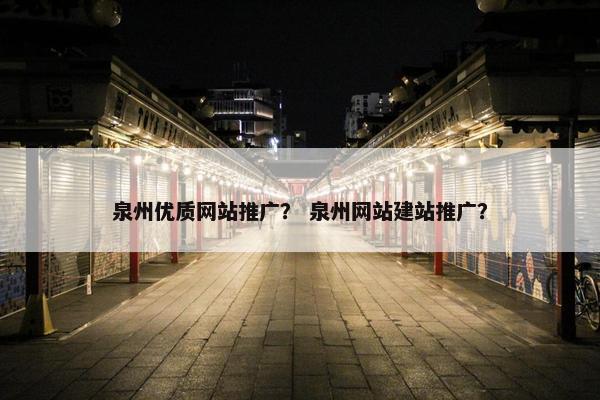 泉州优质网站推广？ 泉州网站建站推广？