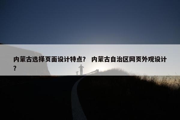 内蒙古选择页面设计特点？ 内蒙古自治区网页外观设计？
